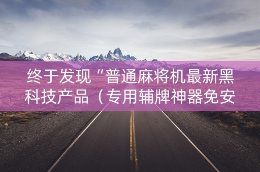 终于发现“普通麻将机最新黑科技产品（专用辅牌神器免安装）