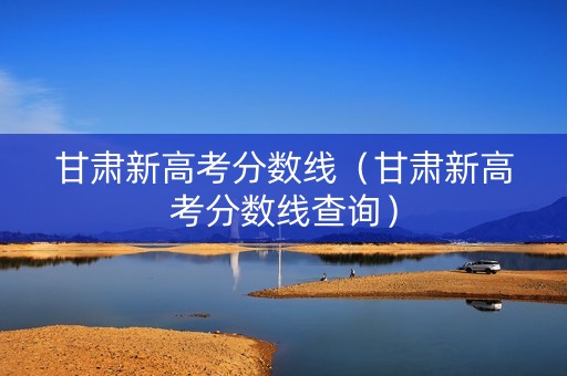 甘肃新高考分数线（甘肃新高考分数线查询）