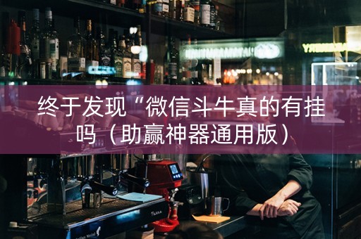 终于发现“微信斗牛真的有挂吗（助赢神器通用版）