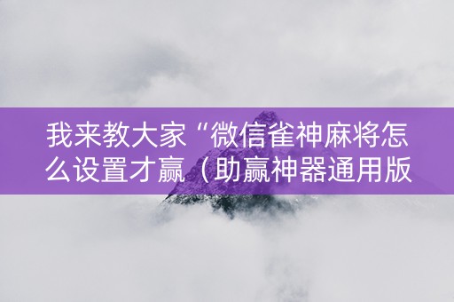 我来教大家“微信雀神麻将怎么设置才赢（助赢神器通用版）