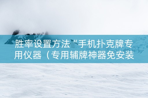胜率设置方法“手机扑克牌专用仪器（专用辅牌神器免安装）