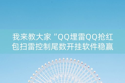 我来教大家“QQ埋雷QQ抢红包扫雷控制尾数开挂软件稳赢”（详细透视教程）-哔哩哔哩
