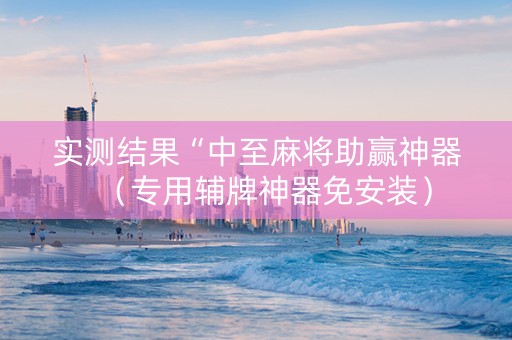 实测结果“中至麻将助赢神器（专用辅牌神器免安装）