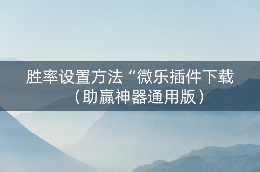 胜率设置方法“微乐插件下载（助赢神器通用版）