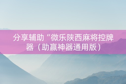 分享辅助“微乐陕西麻将控牌器（助赢神器通用版）