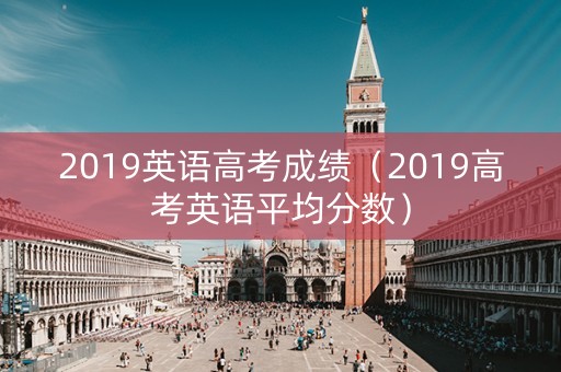 2019英语高考成绩（2019高考英语平均分数）