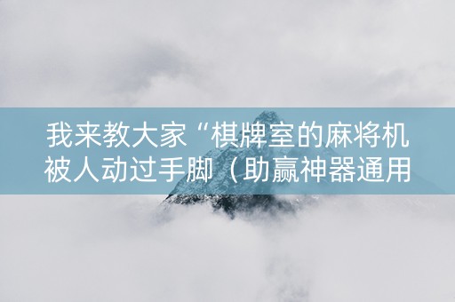 我来教大家“棋牌室的麻将机被人动过手脚（助赢神器通用版）