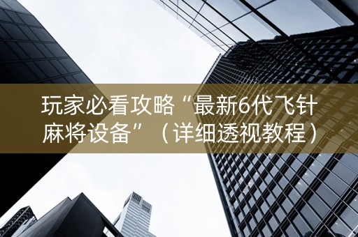 玩家必看攻略“最新6代飞针麻将设备”（详细透视教程）-哔哩哔哩