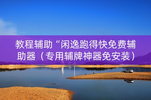 教程辅助“闲逸跑得快免费辅助器（专用辅牌神器免安装）