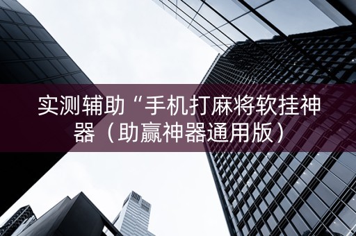 实测辅助“手机打麻将软挂神器（助赢神器通用版）