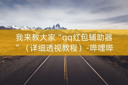 我来教大家“qq红包辅助器”（详细透视教程）-哔哩哔哩