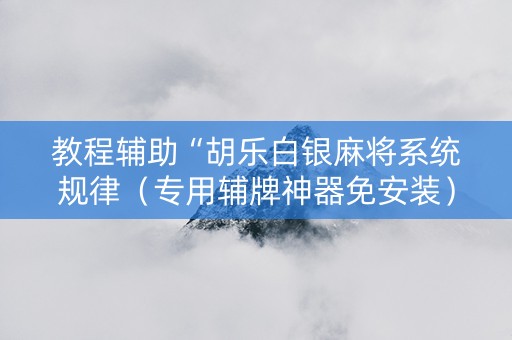 教程辅助“胡乐白银麻将系统规律（专用辅牌神器免安装）