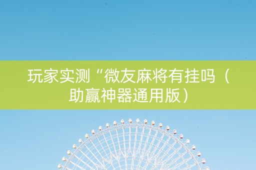 玩家实测“微友麻将有挂吗（助赢神器通用版）