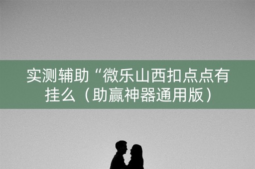 实测辅助“微乐山西扣点点有挂么（助赢神器通用版）