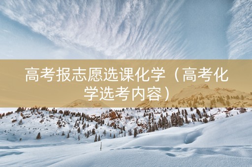 高考报志愿选课化学（高考化学选考内容）
