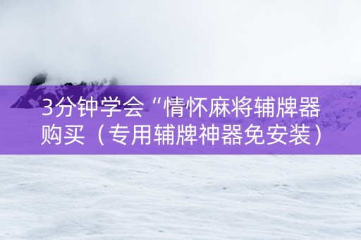 3分钟学会“情怀麻将辅牌器购买（专用辅牌神器免安装）
