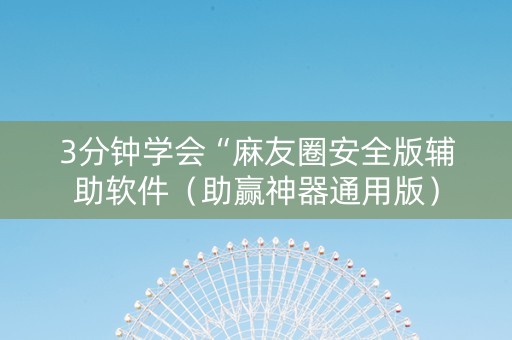 3分钟学会“麻友圈安全版辅助软件（助赢神器通用版）