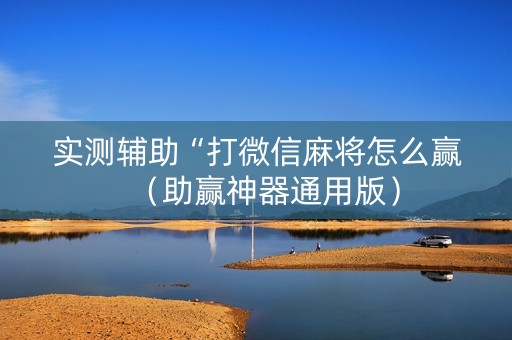实测辅助“打微信麻将怎么赢（助赢神器通用版）
