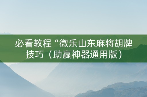 必看教程“微乐山东麻将胡牌技巧（助赢神器通用版）