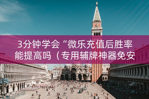 3分钟学会“微乐充值后胜率能提高吗（专用辅牌神器免安装）