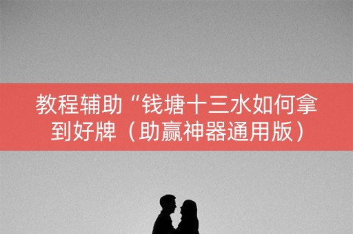 教程辅助“钱塘十三水如何拿到好牌（助赢神器通用版）