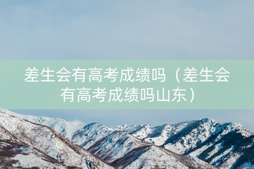 差生会有高考成绩吗（差生会有高考成绩吗山东）