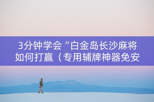 3分钟学会“白金岛长沙麻将如何打赢（专用辅牌神器免安装）