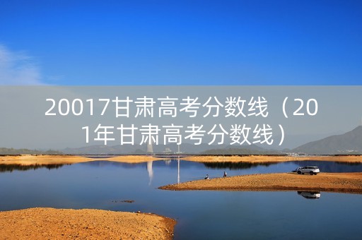 20017甘肃高考分数线（201年甘肃高考分数线）
