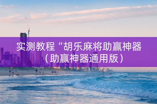 实测教程“胡乐麻将助赢神器（助赢神器通用版）