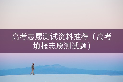 高考志愿测试资料推荐（高考填报志愿测试题）