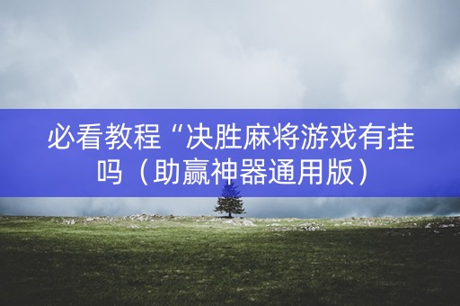 必看教程“决胜麻将游戏有挂吗（助赢神器通用版）