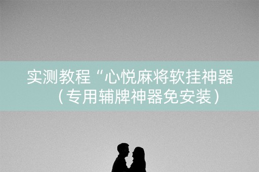 实测教程“心悦麻将软挂神器（专用辅牌神器免安装）