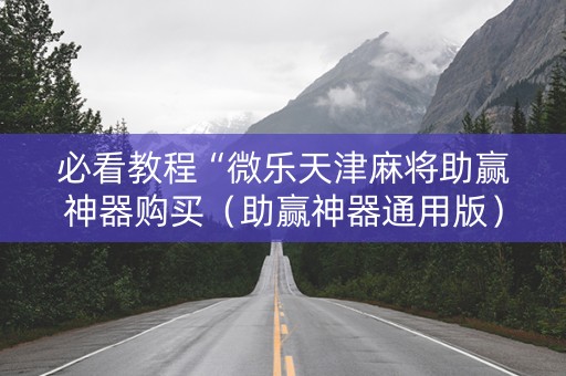 必看教程“微乐天津麻将助赢神器购买（助赢神器通用版）