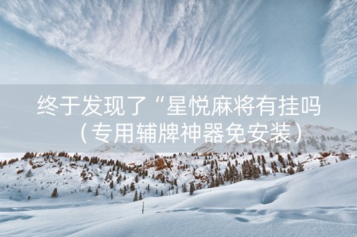 终于发现了“星悦麻将有挂吗（专用辅牌神器免安装）