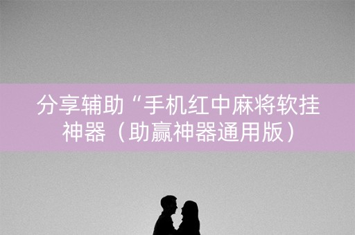 分享辅助“手机红中麻将软挂神器（助赢神器通用版）