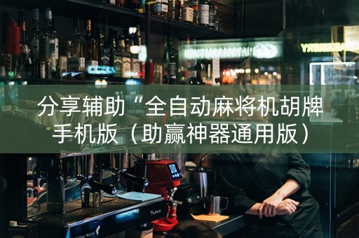 分享辅助“全自动麻将机胡牌手机版（助赢神器通用版）