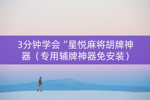 3分钟学会“星悦麻将胡牌神器（专用辅牌神器免安装）