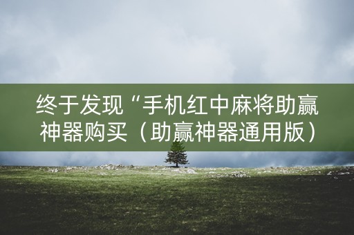 终于发现“手机红中麻将助赢神器购买（助赢神器通用版）
