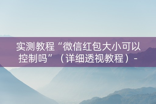 实测教程“微信红包大小可以控制吗”（详细透视教程）-哔哩哔哩
