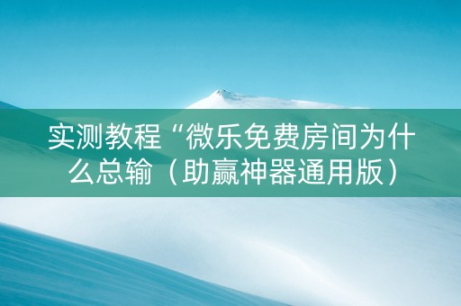 实测教程“微乐免费房间为什么总输（助赢神器通用版）