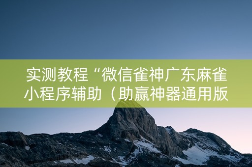 实测教程“微信雀神广东麻雀小程序辅助（助赢神器通用版）