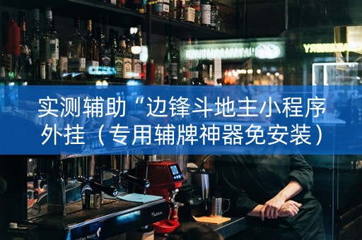 实测辅助“边锋斗地主小程序外挂（专用辅牌神器免安装）
