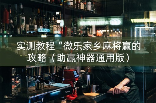 实测教程“微乐家乡麻将赢的攻略（助赢神器通用版）