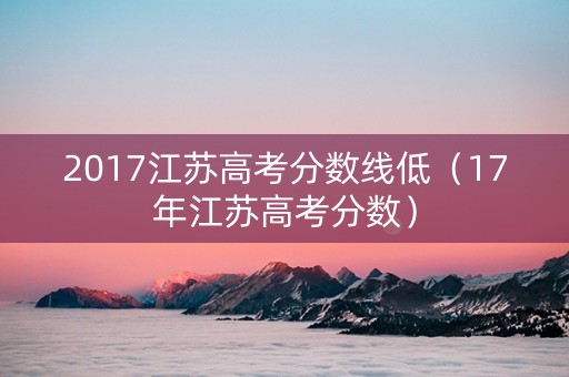 2017江苏高考分数线低（17年江苏高考分数）