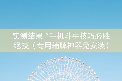 实测结果“手机斗牛技巧必胜绝技（专用辅牌神器免安装）