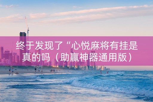 终于发现了“心悦麻将有挂是真的吗（助赢神器通用版）