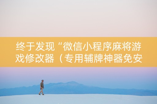 终于发现“微信小程序麻将游戏修改器（专用辅牌神器免安装）