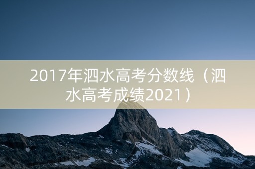 2017年泗水高考分数线（泗水高考成绩2021）