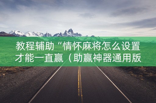 教程辅助“情怀麻将怎么设置才能一直赢（助赢神器通用版）