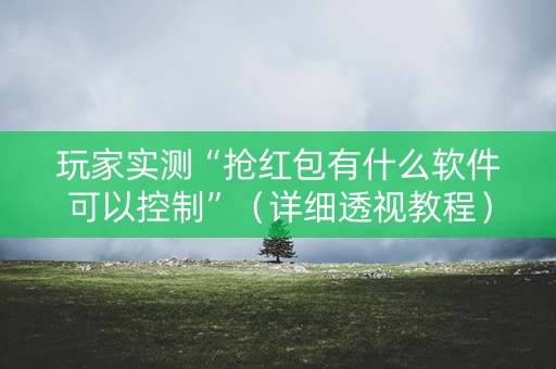 玩家实测“抢红包有什么软件可以控制”（详细透视教程）-哔哩哔哩